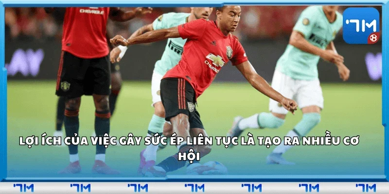 Lợi ích của việc gây sức ép liên tục là tạo ra nhiều cơ hội