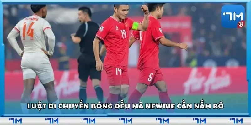 Luật di chuyển bóng đều mà newbie cần nắm rõ