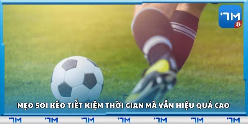 Mẹo soi kèo tiết kiệm thời gian mà vẫn hiệu quả cao